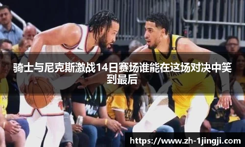 骑士与尼克斯激战14日赛场谁能在这场对决中笑到最后